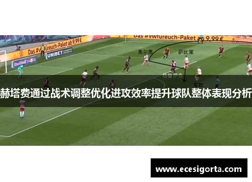 赫塔费通过战术调整优化进攻效率提升球队整体表现分析