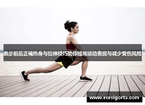 跑步前后正确热身与拉伸技巧助你提高运动表现与减少受伤风险