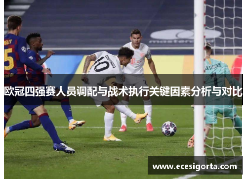 欧冠四强赛人员调配与战术执行关键因素分析与对比